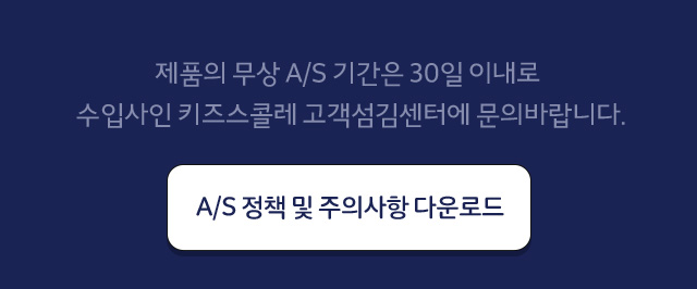 제품의 무상 A/S 기간은 30일 이내로 수입사인 키즈스콜레 고객섬김센터에 문의바랍니다.