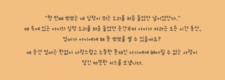 매 순간 엄마는 한없이 사랑스럽고 소중한 존재인 아기에게 헤아릴 수 없는 사랑이 담긴 따뜻한 키스를 보냅니다.