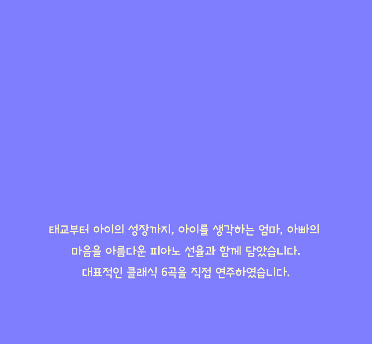 대표적인 클래식 6곡을 음악 전문가가 직접 연주하여 차원이 다른 음악을 제공합니다.