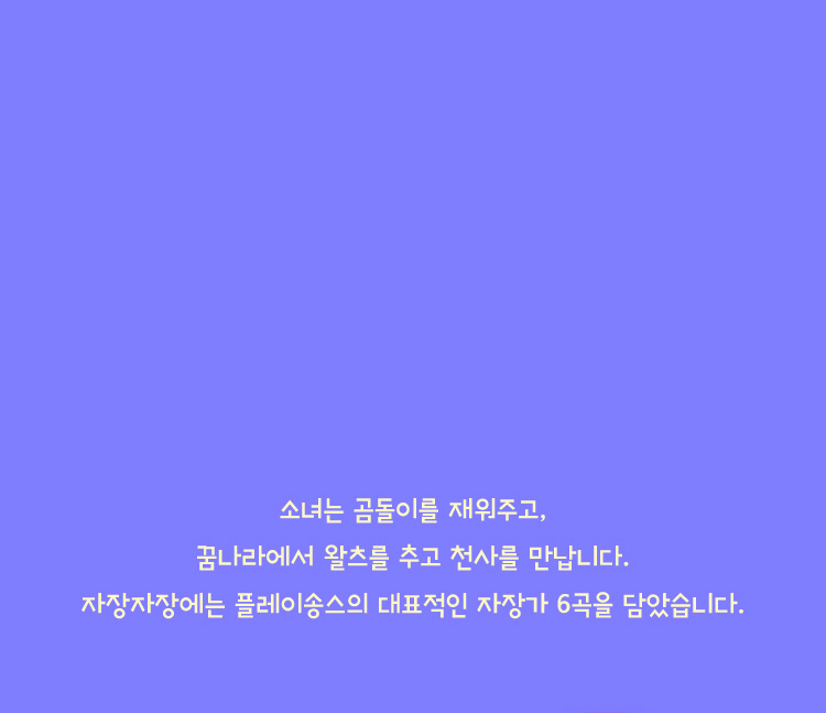 자장자장에는 플레이송스의 대표적인 자장가 6곡을 담았습니다.