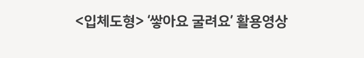 입체도형 쌓아요 굴려요 활용영상